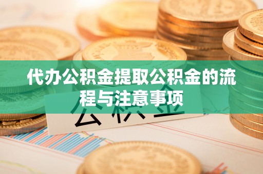 沙河代办公积金提取公积金的流程与注意事项