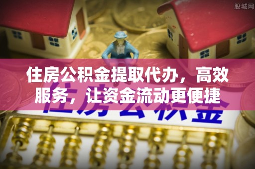 沙河住房公积金提取代办，高效服务，让资金流动更便捷