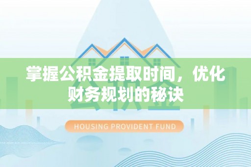 沙河掌握公积金提取时间，优化财务规划的秘诀