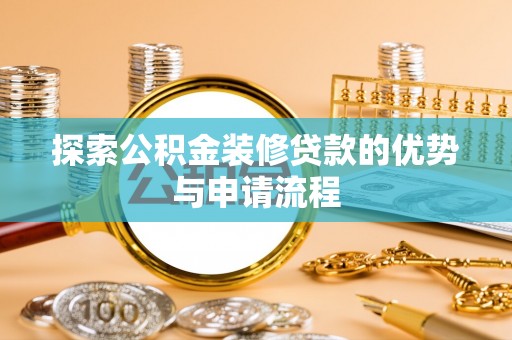 沙河探索公积金装修贷款的优势与申请流程