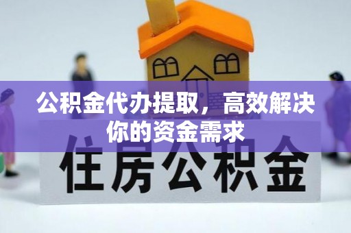 沙河公积金代办提取，高效解决你的资金需求