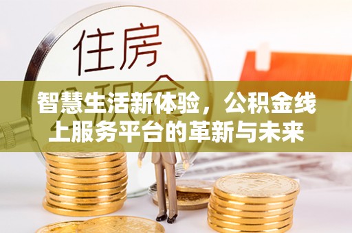 沙河智慧生活新体验，公积金线上服务平台的革新与未来