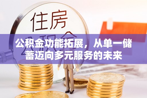 沙河公积金功能拓展，从单一储蓄迈向多元服务的未来