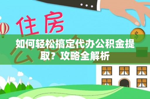 沙河如何轻松搞定代办公积金提取？攻略全解析