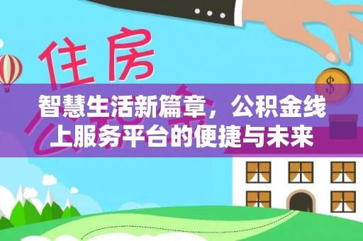 沙河智慧生活新篇章，公积金线上服务平台的便捷与未来