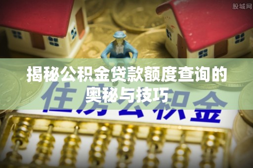 沙河揭秘公积金贷款额度查询的奥秘与技巧