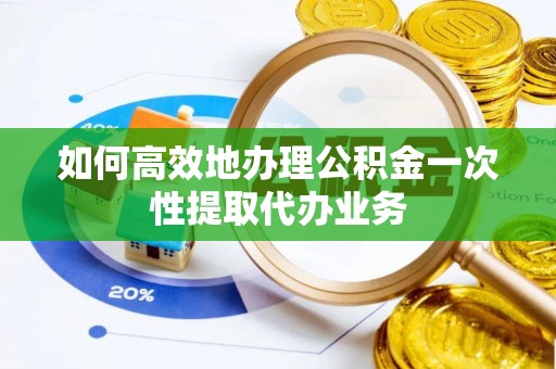 沙河如何高效地办理公积金一次性提取代办业务