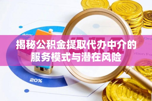 沙河揭秘公积金提取代办中介的服务模式与潜在风险