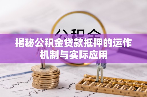沙河揭秘公积金贷款抵押的运作机制与实际应用