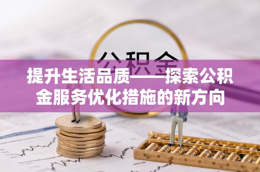 沙河提升生活品质——探索公积金服务优化措施的新方向
