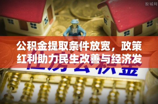 沙河公积金提取条件放宽，政策红利助力民生改善与经济发展