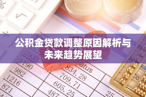 沙河公积金贷款调整原因解析与未来趋势展望