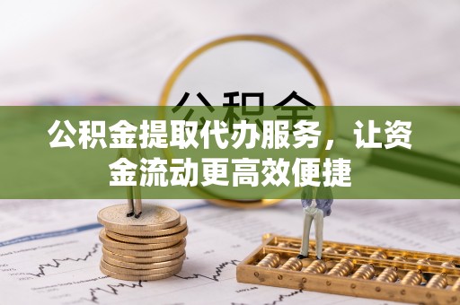 沙河公积金提取代办服务，让资金流动更高效便捷