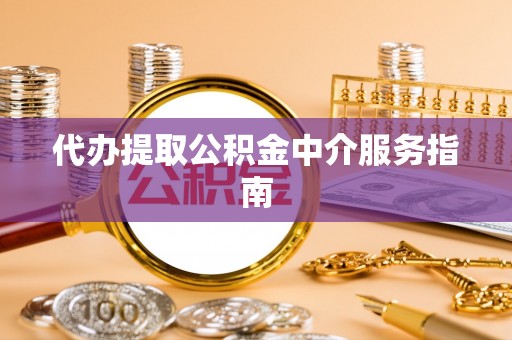 沙河代办提取公积金中介服务指南