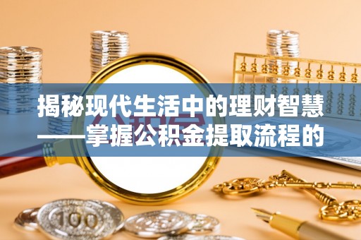 沙河揭秘现代生活中的理财智慧——掌握公积金提取流程的必备指南