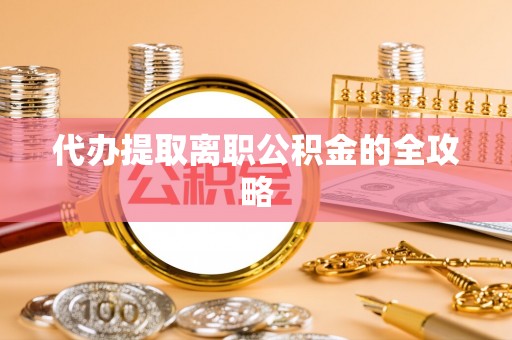 沙河代办提取离职公积金的全攻略