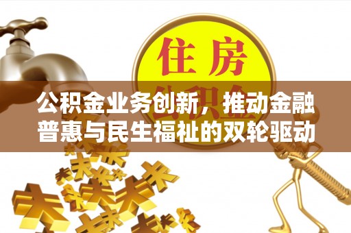 沙河公积金业务创新，推动金融普惠与民生福祉的双轮驱动