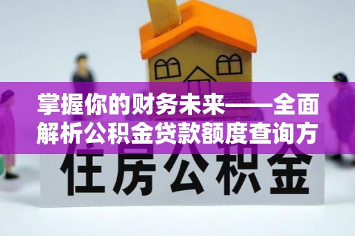 沙河掌握你的财务未来——全面解析公积金贷款额度查询方法