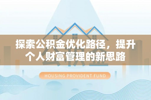 沙河探索公积金优化路径，提升个人财富管理的新思路
