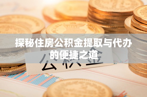 沙河探秘住房公积金提取与代办的便捷之道