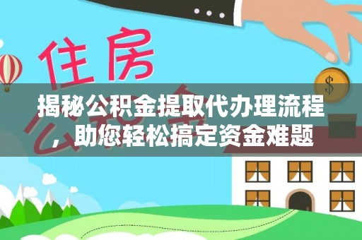 沙河揭秘公积金提取代办理流程，助您轻松搞定资金难题