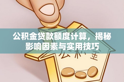 沙河公积金贷款额度计算，揭秘影响因素与实用技巧