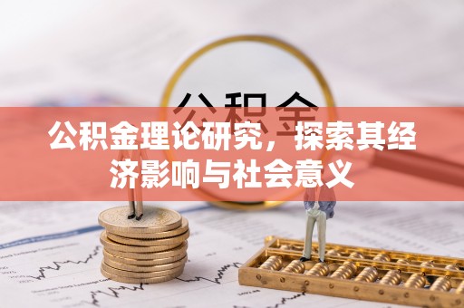 沙河公积金理论研究，探索其经济影响与社会意义