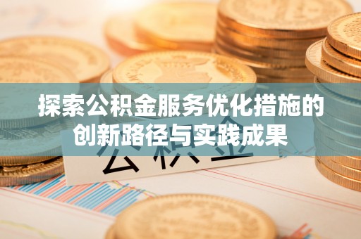 沙河探索公积金服务优化措施的创新路径与实践成果