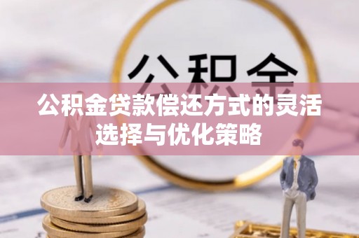 沙河公积金贷款偿还方式的灵活选择与优化策略