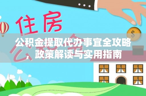 沙河公积金提取代办事宜全攻略，政策解读与实用指南