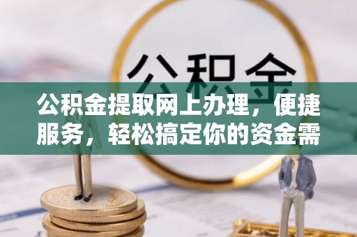 沙河公积金提取网上办理，便捷服务，轻松搞定你的资金需求