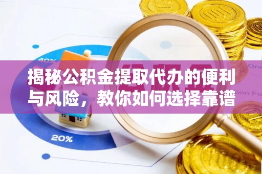 沙河揭秘公积金提取代办的便利与风险，教你如何选择靠谱服务