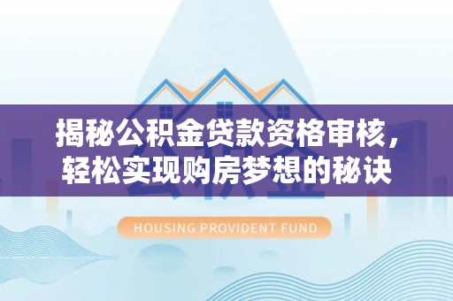 沙河揭秘公积金贷款资格审核，轻松实现购房梦想的秘诀