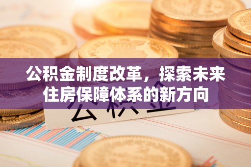 沙河公积金制度改革，探索未来住房保障体系的新方向