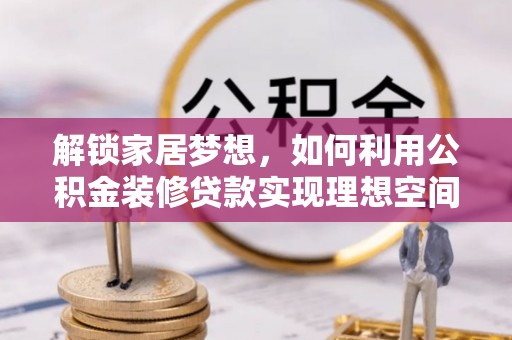 沙河解锁家居梦想，如何利用公积金装修贷款实现理想空间
