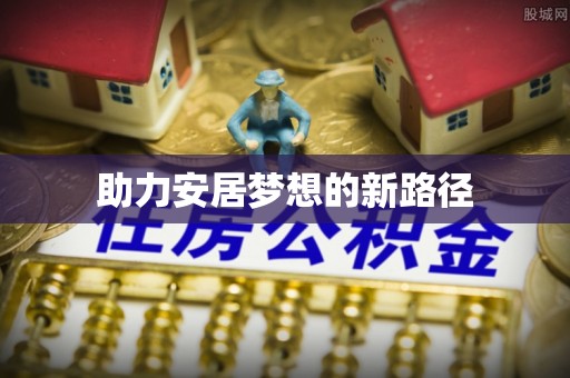 沙河助力安居梦想的新路径