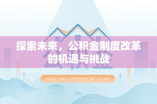 沙河探索未来，公积金制度改革的机遇与挑战