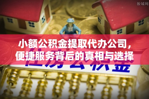 沙河小额公积金提取代办公司，便捷服务背后的真相与选择