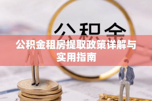 沙河公积金租房提取政策详解与实用指南