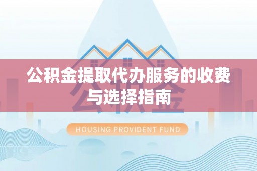 沙河公积金提取代办服务的收费与选择指南