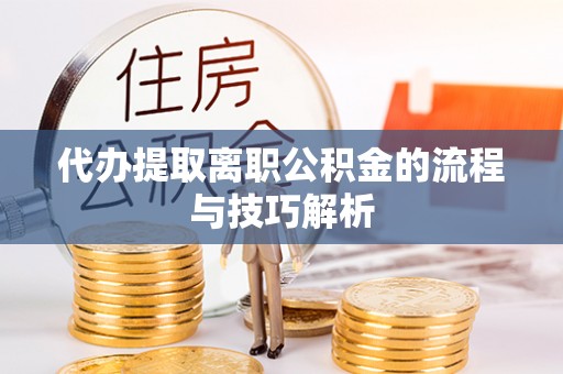 沙河代办提取离职公积金的流程与技巧解析