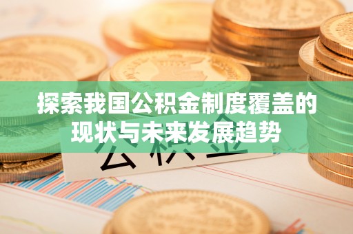 沙河探索我国公积金制度覆盖的现状与未来发展趋势