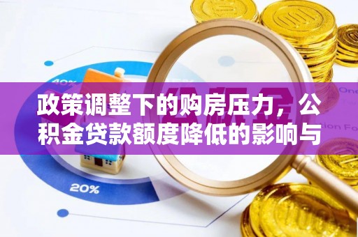 沙河政策调整下的购房压力，公积金贷款额度降低的影响与应对策略