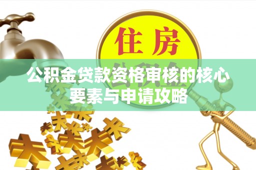沙河公积金贷款资格审核的核心要素与申请攻略