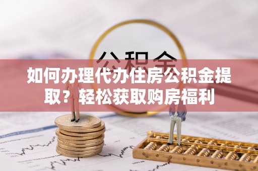 沙河如何办理代办住房公积金提取？轻松获取购房福利