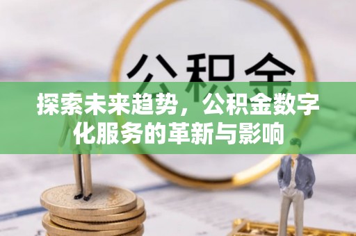 沙河探索未来趋势，公积金数字化服务的革新与影响