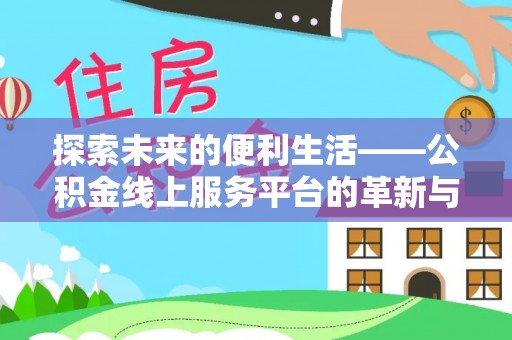 沙河探索未来的便利生活——公积金线上服务平台的革新与影响