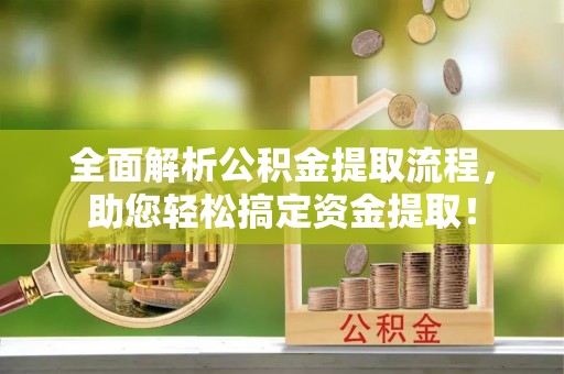 沙河全面解析公积金提取流程，助您轻松搞定资金提取！