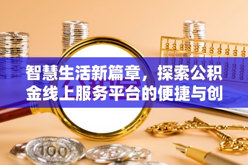 沙河智慧生活新篇章，探索公积金线上服务平台的便捷与创新
