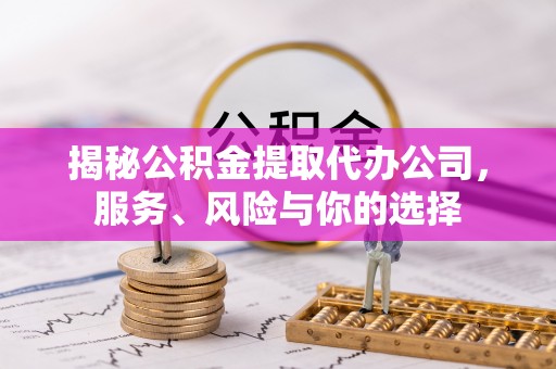 沙河揭秘公积金提取代办公司，服务、风险与你的选择